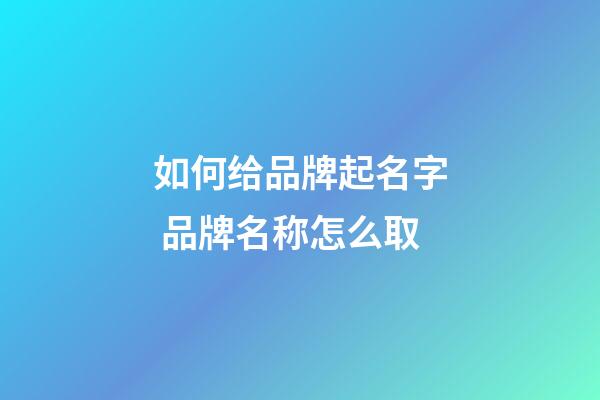 如何给品牌起名字 品牌名称怎么取-第1张-商标起名-玄机派